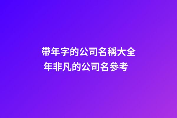 帶年字的公司名稱大全 年非凡的公司名參考-第1張-公司起名-玄機(jī)派